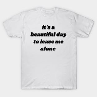 it's a beautiful day to leave me alone T-Shirt